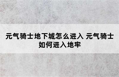 元气骑士地下城怎么进入 元气骑士如何进入地牢